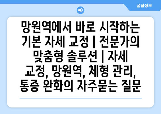 망원역에서 바로 시작하는 기본 자세 교정 | 전문가의 맞춤형 솔루션 | 자세 교정, 망원역, 체형 관리, 통증 완화