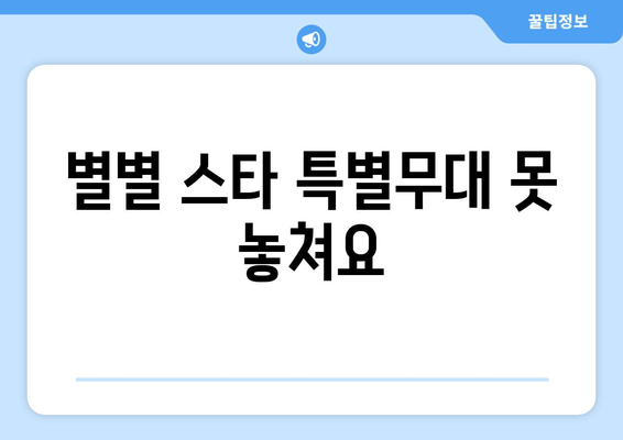 별별 스타 특별무대 못 놓쳐요