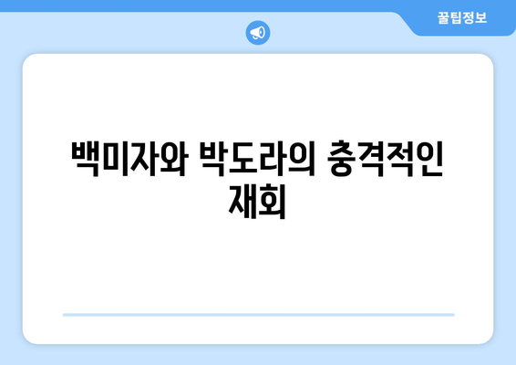 백미자와 박도라의 충격적인 재회