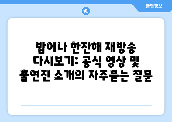 밥이나 한잔해 재방송 다시보기: 공식 영상 및 출연진 소개