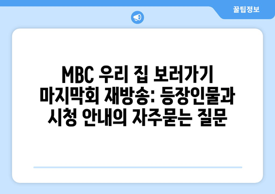 MBC 우리 집 보러가기 마지막회 재방송: 등장인물과 시청 안내