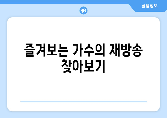 즐겨보는 가수의 재방송 찾아보기