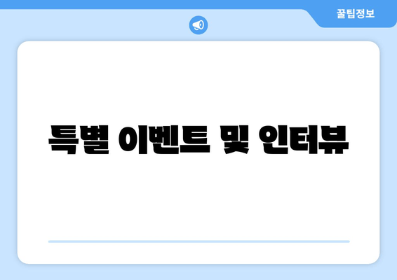 특별 이벤트 및 인터뷰