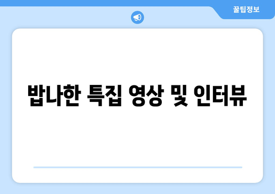 밥나한 특집 영상 및 인터뷰