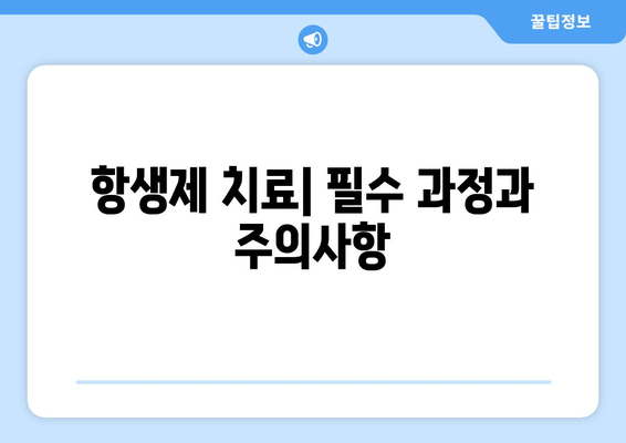 항생제 치료| 필수 과정과 주의사항