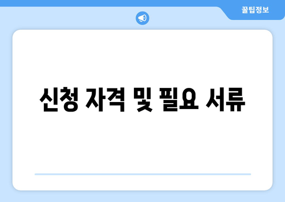 신청 자격 및 필요 서류