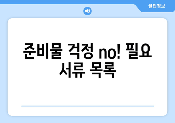 준비물 걱정 no! 필요 서류 목록