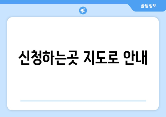 신청하는곳 지도로 안내