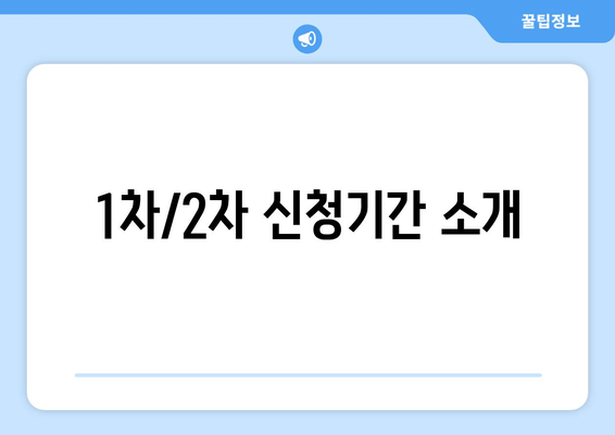 1차/2차 신청기간 소개