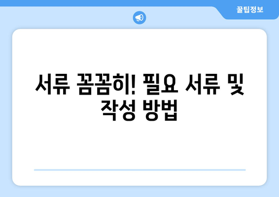 서류 꼼꼼히! 필요 서류 및 작성 방법