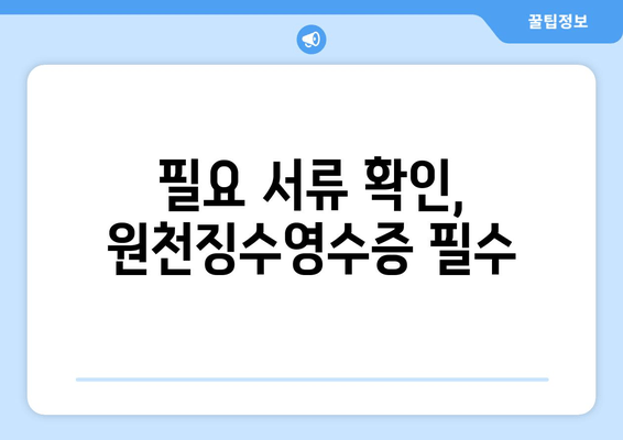 필요 서류 확인, 원천징수영수증 필수