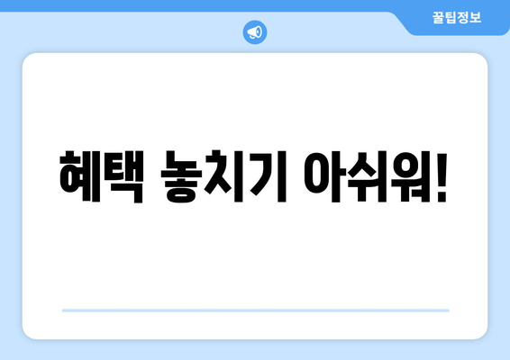 혜택 놓치기 아쉬워!