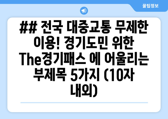 ## 전국 대중교통 무제한 이용! 경기도민 위한 The경기패스 에 어울리는 부제목 5가지 (10자 내외)