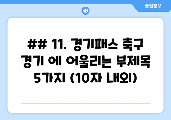 ## 11. 경기패스 축구 경기 에 어울리는 부제목 5가지 (10자 내외)