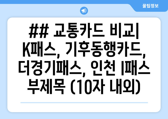 ## 교통카드 비교| K패스, 기후동행카드, 더경기패스, 인천 I패스 부제목 (10자 내외)