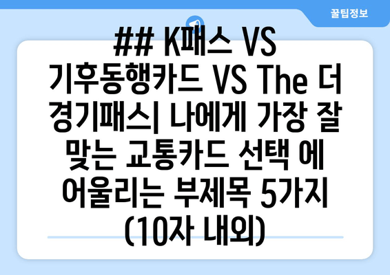 ## K패스 VS 기후동행카드 VS The 더 경기패스| 나에게 가장 잘 맞는 교통카드 선택 에 어울리는 부제목 5가지 (10자 내외)