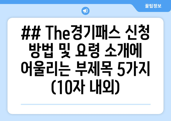 ## The경기패스 신청 방법 및 요령 소개에 어울리는 부제목 5가지 (10자 내외)