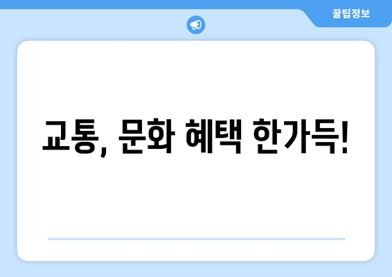 교통, 문화 혜택 한가득!