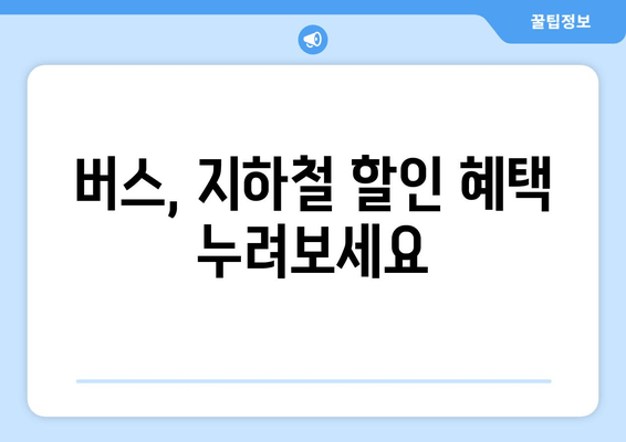 버스, 지하철 할인 혜택 누려보세요