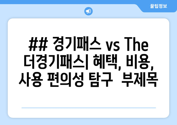 ## 경기패스 vs The 더경기패스| 혜택, 비용, 사용 편의성 탐구  부제목