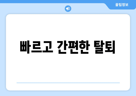 빠르고 간편한 탈퇴