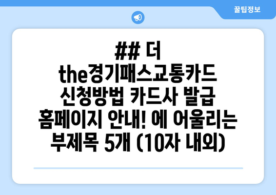 ## 더 the경기패스교통카드 신청방법 카드사 발급 홈페이지 안내! 에 어울리는 부제목 5개 (10자 내외)