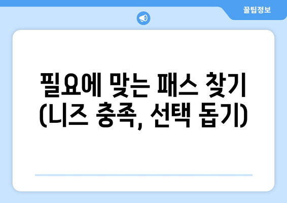 필요에 맞는 패스 찾기 (니즈 충족, 선택 돕기)