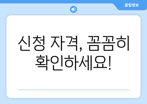 신청 자격, 꼼꼼히 확인하세요!