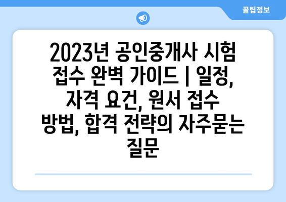 2023년 공인중개사 시험 접수 완벽 가이드 | 일정, 자격 요건, 원서 접수 방법, 합격 전략