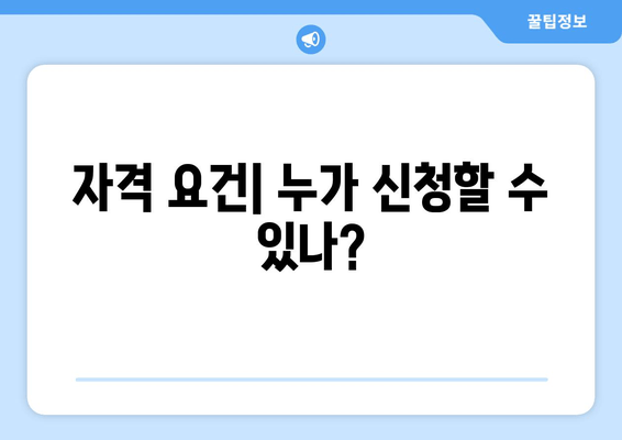 자격 요건| 누가 신청할 수 있나?