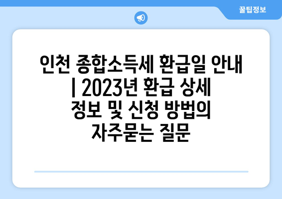 인천 종합소득세 환급일 안내 | 2023년 환급 상세 정보 및 신청 방법