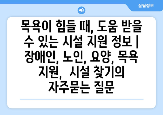 목욕이 힘들 때, 도움 받을 수 있는 시설 지원 정보 | 장애인, 노인, 요양, 목욕 지원,  시설 찾기