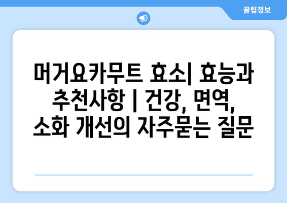 머거요카무트 효소| 효능과 추천사항 | 건강, 면역, 소화 개선