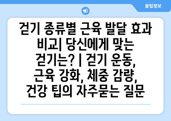 걷기 종류별 근육 발달 효과 비교| 당신에게 맞는 걷기는? | 걷기 운동, 근육 강화, 체중 감량, 건강 팁