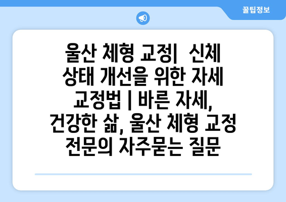 울산 체형 교정|  신체 상태 개선을 위한 자세 교정법 | 바른 자세, 건강한 삶, 울산 체형 교정 전문