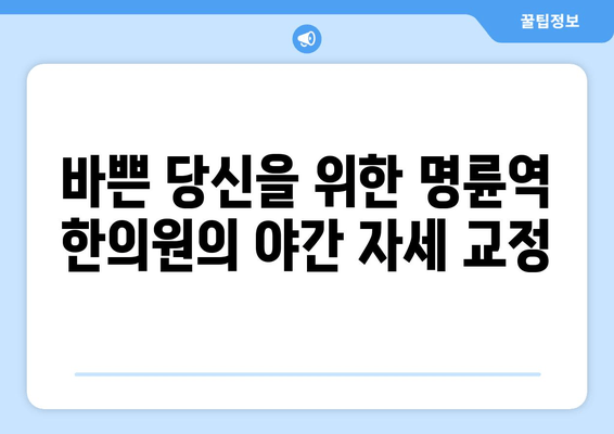 명륜역 한의원의 야간 자세 교정 서비스| 바쁜 일상 속, 척추 건강 지키기 | 자세 교정, 야간 진료, 한의원, 명륜역