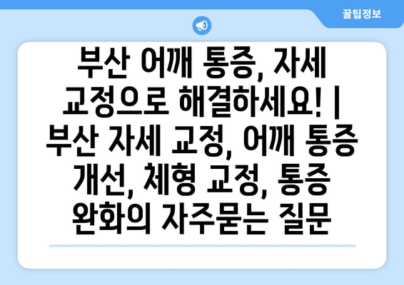 부산 어깨 통증, 자세 교정으로 해결하세요! | 부산 자세 교정, 어깨 통증 개선, 체형 교정, 통증 완화