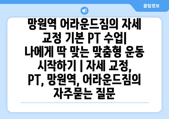 망원역 어라운드짐의 자세 교정 기본 PT 수업| 나에게 딱 맞는 맞춤형 운동 시작하기 | 자세 교정, PT, 망원역, 어라운드짐