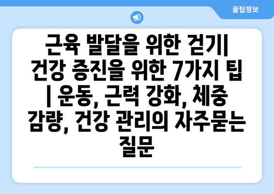 근육 발달을 위한 걷기| 건강 증진을 위한 7가지 팁 | 운동, 근력 강화, 체중 감량, 건강 관리