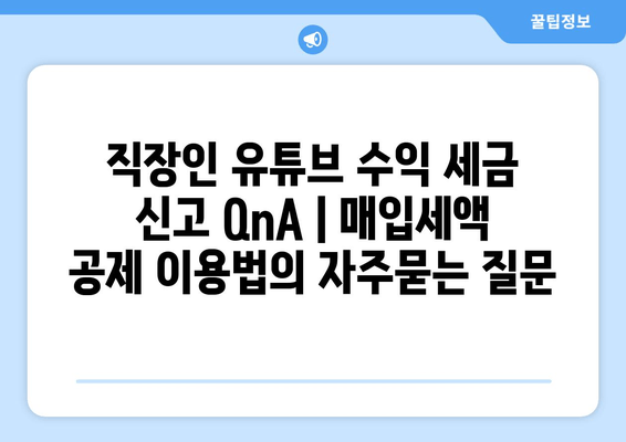 직장인 유튜브 수익 세금 신고 QnA | 매입세액 공제 이용법