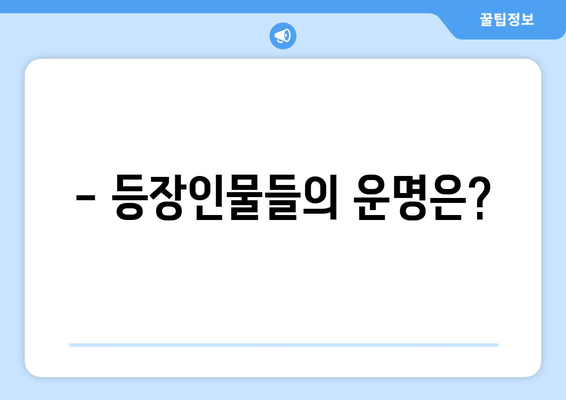 - 등장인물들의 운명은?