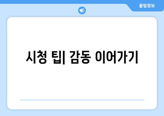 시청 팁| 감동 이어가기