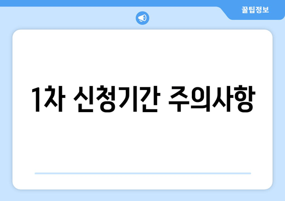 1차 신청기간 주의사항