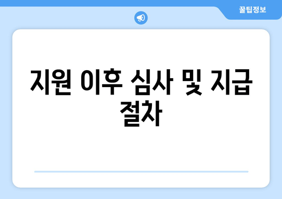 지원 이후 심사 및 지급 절차