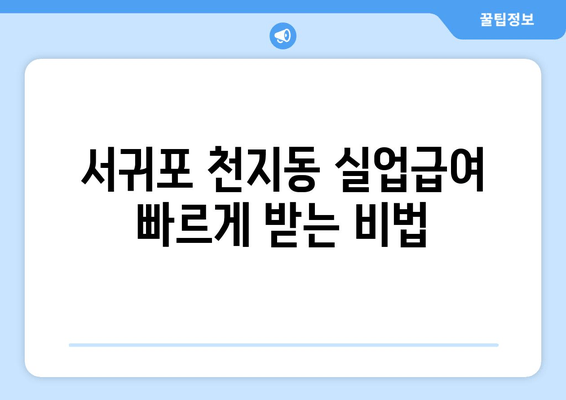 서귀포 천지동 실업급여 빠르게 받는 비법