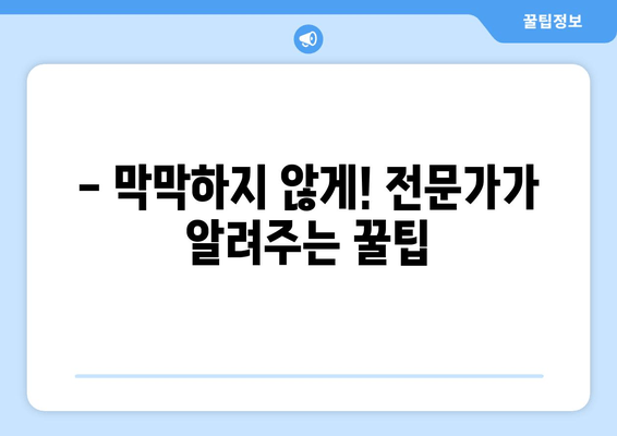 - 막막하지 않게! 전문가가 알려주는 꿀팁