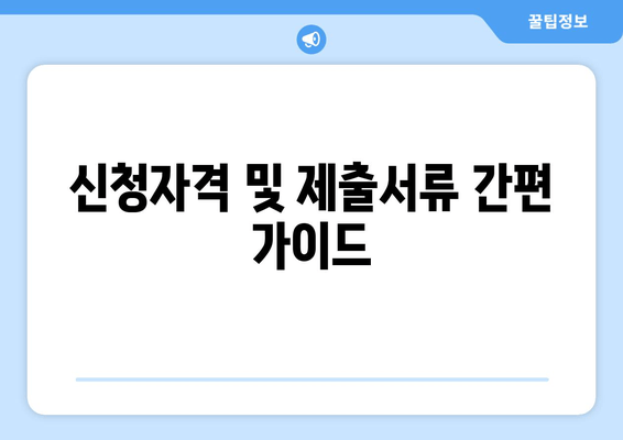 신청자격 및 제출서류 간편 가이드