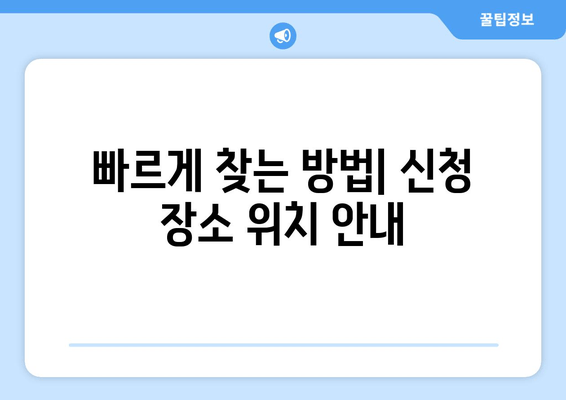 빠르게 찾는 방법| 신청 장소 위치 안내