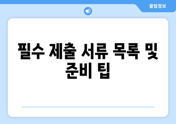 필수 제출 서류 목록 및 준비 팁