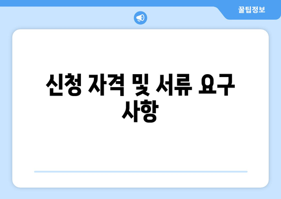 신청 자격 및 서류 요구 사항